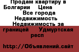 Продам квартиру в Болгарии. › Цена ­ 79 600 - Все города Недвижимость » Недвижимость за границей   . Удмуртская респ.